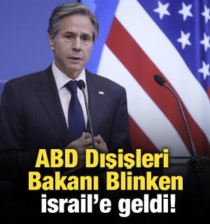 ABD Dışişleri Bakanı Blinken, İsrail'e geldi!