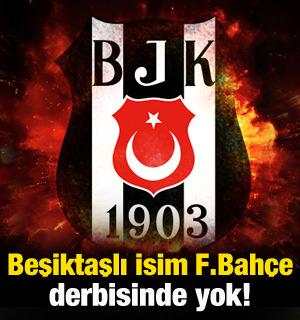 Beşiktaşlı isim Fenerbahçe derbisinde yok! 