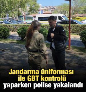 Jandarma üniforması ile GBT kontrolü yaparken polise yakalandı