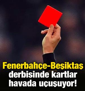 Fenerbahçe-Beşiktaş derbisinde kartlar havada uçuşuyor!