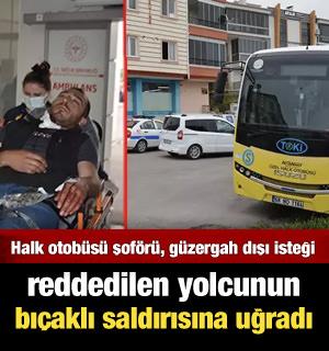 Halk otobüsü şoförü, güzergah dışı isteği reddedilen yolcunun bıçaklı saldırısına uğradı