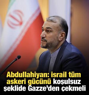 Abdullahiyan: "İsrail tüm askeri gücünü koşulsuz şeklide Gazze'den çekmeli"