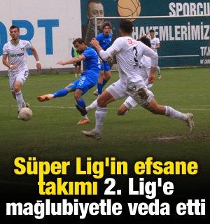 Süper Lig'in efsane takımı 2. Lig'e mağlubiyetle veda etti