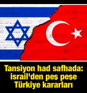 Tansiyon had safhada: İsrail'den peş peşe Türkiye kararları