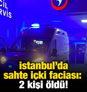 İstanbul'da sahte içki faciası: 2 kişi öldü!