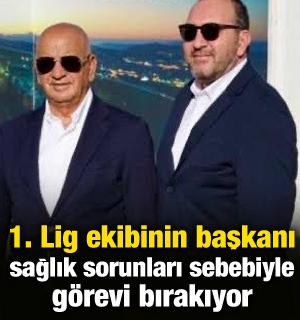 1. Lig ekibinin başkanı k&ouml;t&uuml; haberi duyurdu: Sağlık sorunları sebebiyle bırakıyor