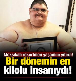 Bir d&ouml;nemin en kilolu insanıydı... Meksikalı rekortmen yaşamını yitirdi! 