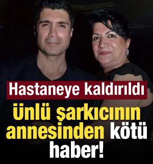 &Uuml;nl&uuml; şarkıcının annesinden k&ouml;t&uuml; haber! Hastaneye kaldırıldı