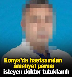 Konya'da hastasından ameliyat parası isteyen doktor tutuklandı