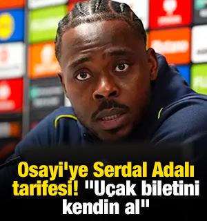 Osayi'ye Serdal Adalı tarifesi! "Uçak biletini kendin al"