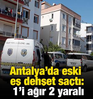 Antalya'da eski eş dehşet saçtı: 1'i ağır 2 yaralı