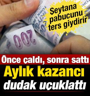 Önce çaldı, sonra sattı! Aylık kazancının 70 bin TL olduğu ortaya çıktı