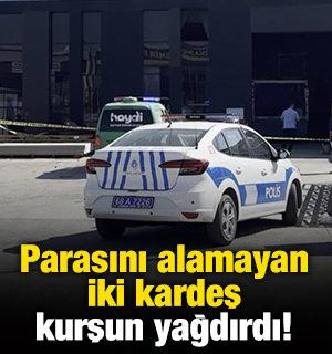 Parasını alamayan iki kardeş kurşun yağdırdı!