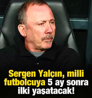 Sergen Yalçın, milli futbolcuya 5 ay sonra ilki yaşatacak!