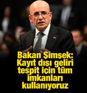 Bakan Şimşek: Kayıt dışı geliri tespit için tüm imkanları kullanıyoruz