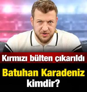Batuhan Karadeniz kimdir, neden hakkında kırmızı bülten çıktı? İşte mal varlığı