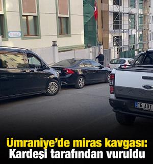 Ümraniye'de miras kavgası: Kardeşi tarafından vuruldu