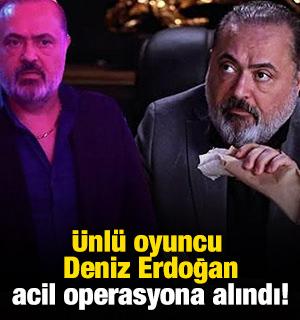 Ünlü oyuncu Deniz Erdoğan acil operasyona alındı!