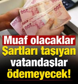 Şartları taşıyan vatandaşlar ödemeyecek! Muaf tutulacak