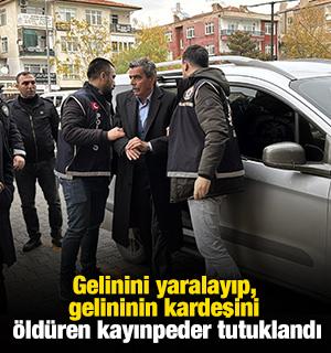 Gelinini yaralayıp, gelininin kardeşini öldüren kayınpeder tutuklandı