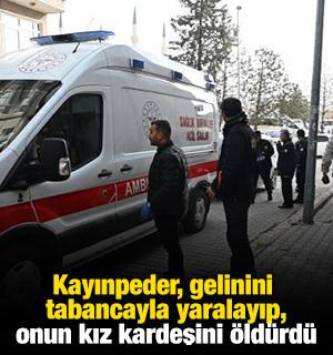 Kayınpeder, gelinini tabancayla yaralayıp, onun kız kardeşini öldürdü