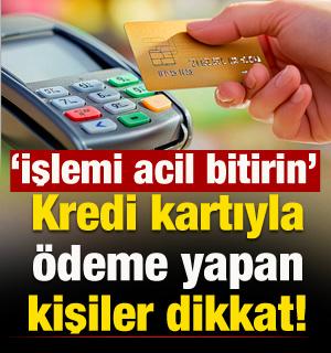 Kredi kartıyla ödeme yapanlar dikkat! 'İşlemi acil durdurun'
