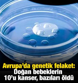 Avrupa'da genetik felaket: Doğan bebeklerin 10'u kanser, bazıları öldü