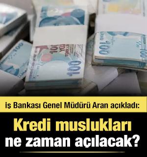İş Bankası Genel Müdürü Aran'dan açıkladı: Kredi muslukları ne zaman açılacak?