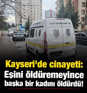 Kayseri'de cinayeti: Eşini öldüremeyince başka bir kadını öldürdü! 