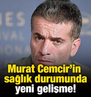 Murat Cemcir'in sağlık durumunda yeni gelişme