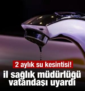 2 aylık su kesintisi! İl sağlık m&uuml;d&uuml;rl&uuml;ğ&uuml; vatandaşı uyardı