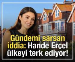 G&uuml;ndemi sarsan iddia: Hande Er&ccedil;el &uuml;lkeyi terk ediyor!