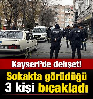 Kayseri'de dehşet: Sokakta gördüğü 3 kişiyi bıçakladı!