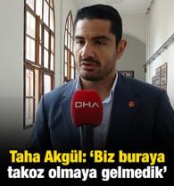 Taha Akg&uuml;l: 'Buraya faydalı olmaya geldik, takoz olmaya gelmedik'