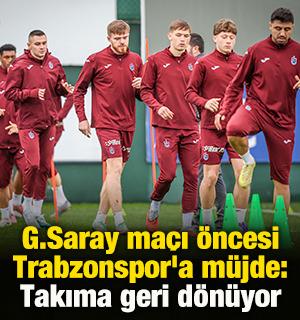 G.Saray ma&ccedil;ı &ouml;ncesi Trabzonspor'a m&uuml;jde: Takıma geri d&ouml;n&uuml;yor