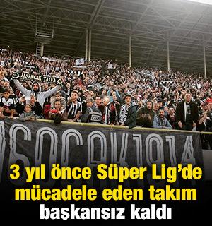 3 yıl &ouml;nce S&uuml;per Lig&rsquo;de m&uuml;cadele eden takım başkansız kaldı