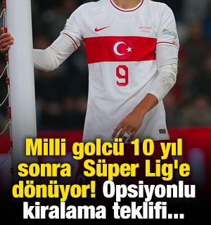 Milli golc&uuml; 10 yıl sonra S&uuml;per Lig'e d&ouml;n&uuml;yor! Opsiyonlu kiralama teklifi...