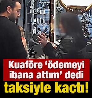 Kuaf&ouml;re '&ouml;demeyi ibana attım' dedi, taksiyle ka&ccedil;tı!