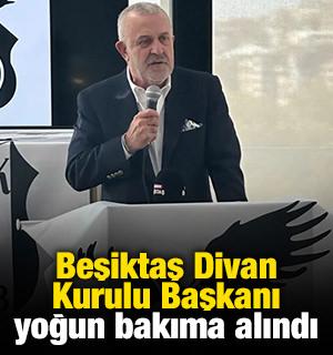 Beşiktaş Divan Kurulu Başkanı yoğun bakıma alındı