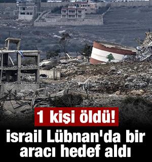 İsrail L&uuml;bnan'da bir aracı hedef aldı: 1 kişi &ouml;ld&uuml;!