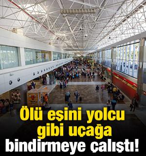 &Ouml;l&uuml; eşini 'yolcu gibi' u&ccedil;ağa bindirmeye &ccedil;alıştı
