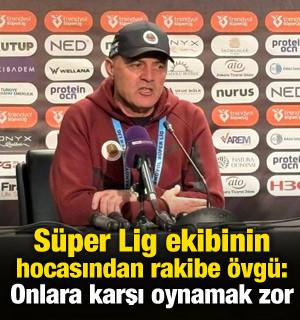 S&uuml;per Lig ekibinin hocasından rakip takıma &ouml;vg&uuml;: Onlara karşı oynamak zor
