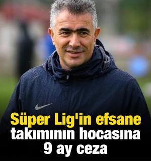 S&uuml;per Lig'in efsane takımının hocasına 9 ay ceza