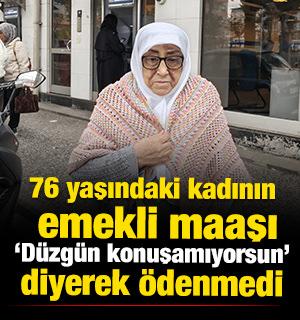 76 yaşındaki kadının emekli maaşı "D&uuml;zg&uuml;n konuşamıyorsun" diyerek &ouml;denmedi