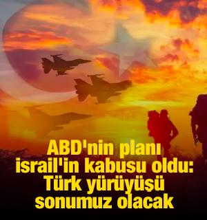 ABD'nin planı İsrail'in kabusu oldu: T&uuml;rk y&uuml;r&uuml;y&uuml;ş&uuml; sonumuz olacak