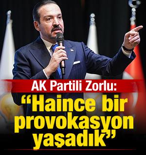 AK Parti Genel Başkan Yardımcısı Zorlu: Haince bir provokasyon yaşadık
