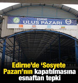 Edirne&rsquo;de "Sosyete Pazarı"nın kapatılmasına esnaftan tepki