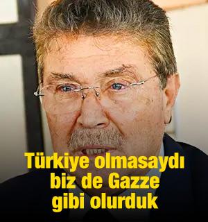 &Uuml;stel: T&uuml;rkiye olmasaydı biz de Gazze gibi olurduk