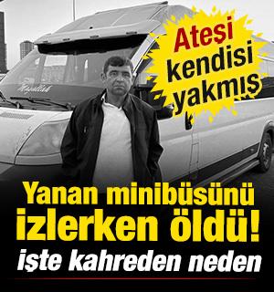 Yanan minib&uuml;s&uuml;n&uuml; izlerken fenalaşarak &ouml;ld&uuml;! Ateşi kendisinin yaktığı ortaya &ccedil;ıktı