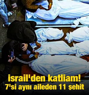 İsrail'den katliam! 7'si aynı aileden 11 şehit